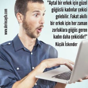 Aptal bir erkek için güzel göğüslü kadınlar çekici gelebilir. Fakat akıllı bir erkek için.. Küçük İskender