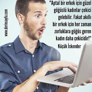 Aptal bir erkek için güzel göğüslü kadınlar çekici gelebilir. Fakat akıllı bir erkek için.. Küçük İskender