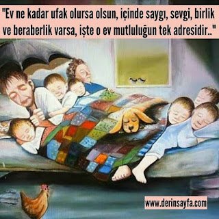 “Ev ne kadar ufak olursa olsun, içinde saygı, sevgi, birlik ve beraberlik varsa, işte o ev mutluluğun tek adresidir..”