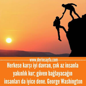 Herkese karşı iyi davran, çok az insanla yakınlık kur; güven bağlayacağın insanları da iyice dene. George Washington