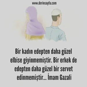 Bir kadın edepten daha güzel elbise giyinmemiştir. Bir erkek de edepten daha güzel bir servet.. İmam Gazali