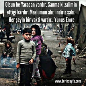 Olsun be Yaradan vardır. Sanma ki zalimin ettiği kârdır. Mazlumun ahı; indirir şahı. Yunus Emre