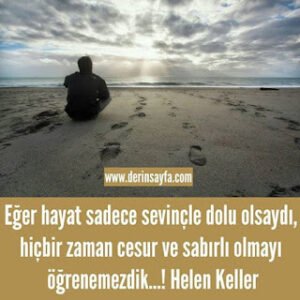 Eğer hayat sadece sevinçle dolu olsaydı, hiçbir zaman cesur ve sabırlı olmayı öğrenemezdik…! Helen Keller