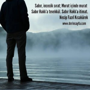 Sabır, incecik sırat; Murat içinde murat Sabır Hakk’a tevekkül. Sabır Hakk’a itimat. Necip Fazıl Kısakürek