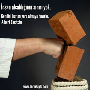 İnsan alçaklığının sınırı yok, Kendini her an yara almaya hazırla.. Albert Einstein