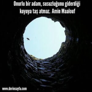 Onurlu bir adam, susuzluğunu giderdiği kuyuya taş atmaz. Amin Maalouf