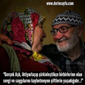 “Gerçek Aşk, ihtiyarlaşıp çirkinleştikçe birbirlerine olan sevgi ve saygılarını kaybetmeyen çiftlerin yaşadığıdır..!”
