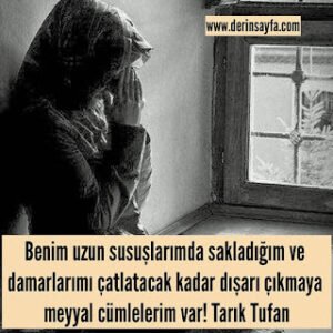 Benim uzun susuşlarımda sakladığım ve damarlarımı çatlatacak kadar dışarı çıkmaya.. Tarık Tufan