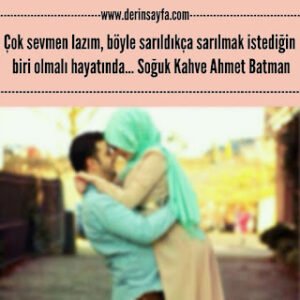 Çok sevmen lazım, böyle sarıldıkça sarılmak istediğin biriolmalı hayatında.. Ahmet Batman