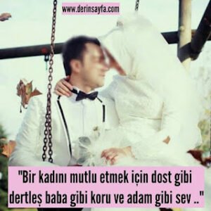 “Bir kadını mutlu etmek için, dost gibi dertleş, baba gibi koru ve adam gibi sev..”