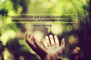 Tutunduğum hiçbir ayet yarı yolda
bırakmadı elimi .
