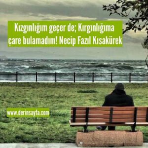 Kızgınlığım geçer de; Kırgınlığıma çare bulamadım! Necip Fazıl Kısakürek