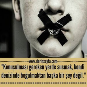 “Konuşulması gereken yerde susmak, kendi denizinde boğulmaktan başka bir şey değil.”