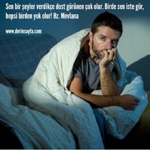 Sen bir şeyler verdikçe dost görünen çok olur. Birde sen iste gör, hepsi birden yok olur! Hz. Mevlana