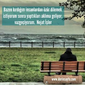 Bazen kırdığım insanlardan özür dilemek istiyorum sonra yaptıkları aklıma geliyor, vazgeçiyorum