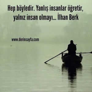 Hep böyledir. Yanlış insanlar öğretir, yalnız insan olmayı… İlhan Berk