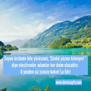 Suyun üstünde bile yürüseniz, ‘Çünkü yüzme bilmiyor! ‘ diye eleştirenler adamlar her daim olacaktır. O yüzden siz işinize bakın! La Edri