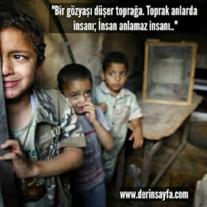 “Bir gözyaşı düşer toprağa. Toprak anlarda insanı; İnsan anlamaz insanı..”