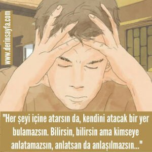 “Her şeyi içine atarsın da, kendini atacak bir yer bulamazsın. Bilirsin, bilirsin ama kimseye anlatamazsın..”
