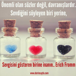 Önemli olan sözler değil, davranışlardır. Sevdiğini söyleyen biri yerine, Sevgisini gösteren birine inanın.. Erich Fromm