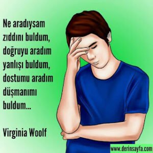 Ne aradıysam zıddını buldum, doğruyu aradım yanlışı buldum, dostumu aradım düşmanımı buldum… Virginia Woolf