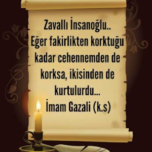 Zavallı İnsanoğlu.. Eğer fakirlikten korktuğu kadar cehennemden de korksa, ikisinden de kurtulurdu…