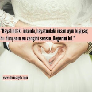 “Hayalindeki insanla, hayatındaki insan aynı kişiyse;  bu dünyanın en zengini sensin. Değerini bil.”