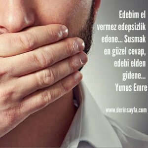 Edepli edebinden susar, edepsiz ben susturdum zanneder. Hz. Mevlana