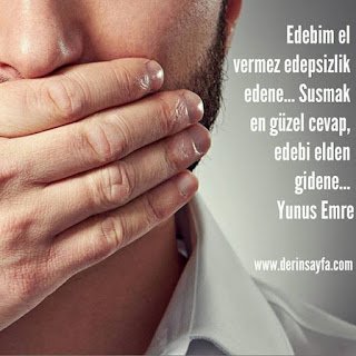 Edepli edebinden susar, edepsiz ben susturdum zanneder. Hz. Mevlana