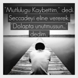 " Mutluluğu kaybettim " dedi ..
Seccadeyi eline vererek ; " dolapta
unutmuşsun " dedim.