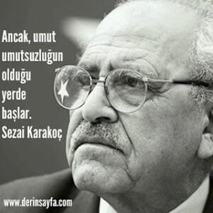 Ancak, umut umutsuzluğun olduğuyerde başlar. Sezai Karakoç
