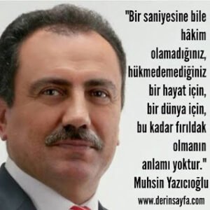 Bir saniyesine bile hakim olamadığınız, hükmedemediğiniz bir hayat için.. Muhsin Yazıcıoğlu