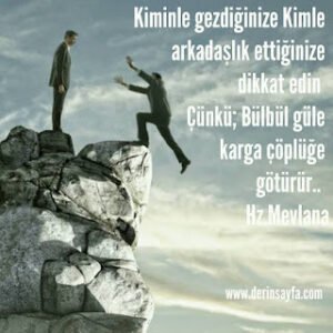 Kiminle gezdiğinize Kimle arkadaşlık ettiğinize dikkat edin  Çünkü; Bülbül güle karga çöplüğe götürür.. Hz.Mevlana