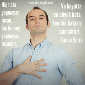 Hiç hata yapmayan insan, hiç bir şey yapmayan insandır. Ve hayatta en büyük hata.. Yunus Emre