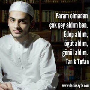 Param olmadan çok şey aldım ben. Edep aldım, öğüt aldım, gönül aldım. Tarık Tufan