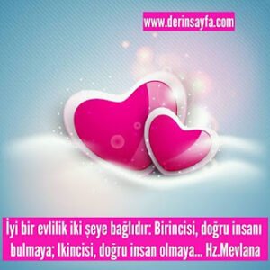İyi bir evlilik iki şeye bağlıdır: Birincisi, doğru insanı bulmaya; Ikincisi, doğru insan olmaya… Hz.Mevlana