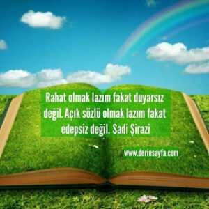 Rahat olmak lazım fakat duyarsız değil. Açık sözlü olmak lazım fakat edepsiz değil. Sadi Şirazi
