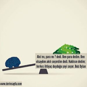 Akıl mı, para mı ? dedi. Ben para dedim. Ben olsaydım akılı seçerdim dedi. Haklısın dedim.. Bob Dylan