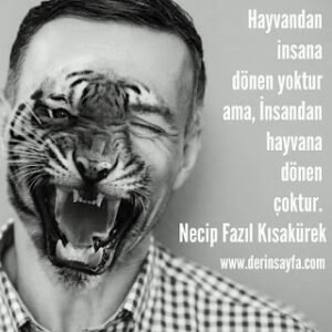 Hayvandan insana dönen yoktur ama, İnsandan hayvana dönen çoktur.  Necip Fazıl Kısakürek