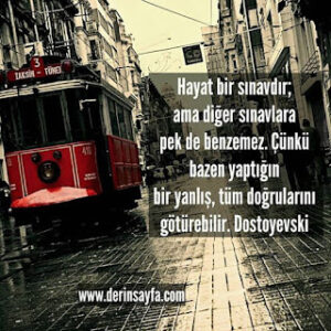 Hayat bir sınavdır; ama diğer sınavlara pek de benzemez. Çünkü bazen yaptığın bir yanlış.. Dostoyevski