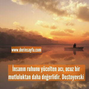 İnsanın ruhunu yücelten acı, ucuz bir mutluluktan daha değerlidir. Dostoyevski
