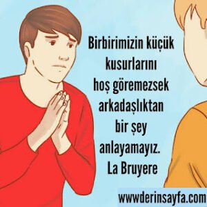 Birbirimizin küçük kusurlarını hoş göremezsek arkadaşlıktan bir şey anlayamayız. La Bruyere