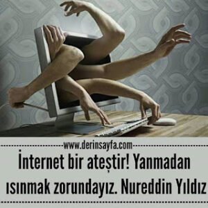 İnternet bir ateştir! Yanmadan ısınmak zorundayız. Nureddin Yıldız