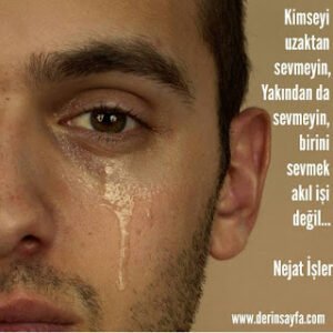 Kimseyi uzaktan sevmeyin, Yakından da sevmeyin, birini sevmek akıl işi değil…  Nejat İşler