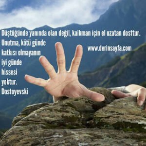 Düştüğünde yanında olan değil, kalkman için el uzatan dosttur. Unutma, kötü günde katkısı.. Dostoyevski