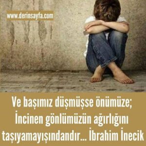 Ve başımız düşmüşse önümüze;İncinen gönlümüzün ağırlığını taşıyamayışındandır…İbrahim İnecik