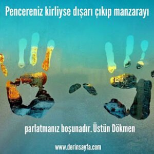Pencereniz kirliyse dışarı çıkıp manzarayı parlatmanız boşunadır. Üstün Dökmen