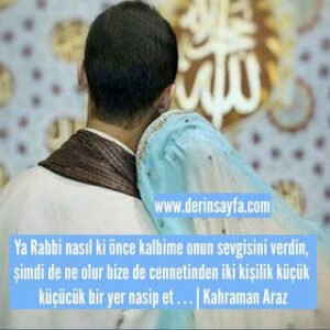 Ya Rabbi nasıl ki önce kalbime onun sevgisini verdin, şimdi de ne olur bize de cennetinden.. Kahraman Araz