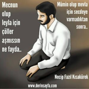 Mecnun olup leyla için çöller aşmıssın ne fayda.. Mümin olup mevla için secdeye varmadıktan sonra.. Necip Fazıl Kısakürek