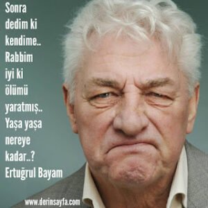 Sonra dedim ki kendime..Rabbim iyi ki ölümü yaratmış..Yaşa yaşa nereye kadar..?Ertuğrul Bayam